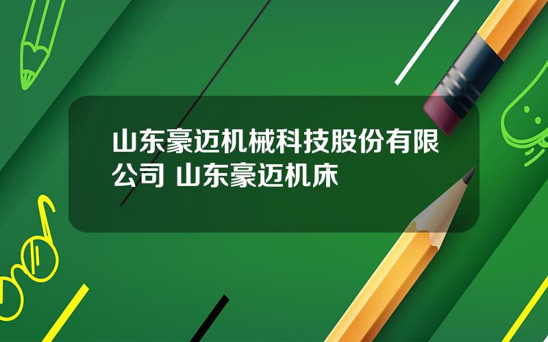 山东豪迈机械科技股份有限公司 山东豪迈机床